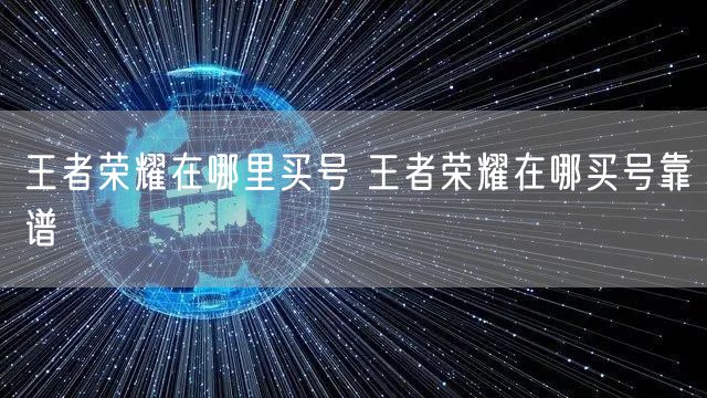 王者荣耀在哪里买号 王者荣耀在哪买号靠谱