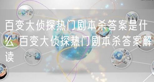 百变大侦探热门剧本杀答案是什么 百变大侦探热门剧本杀答案解读