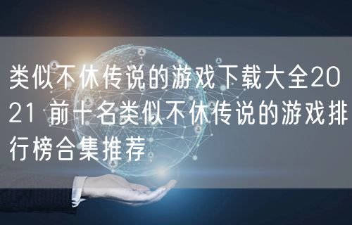 类似不休传说的游戏下载大全2021 前十名类似不休传说的游戏排行榜合集推荐
