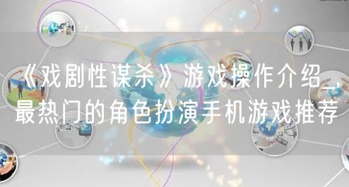 《戏剧性谋杀》游戏操作介绍_,最热门的角色扮演手机游戏推荐