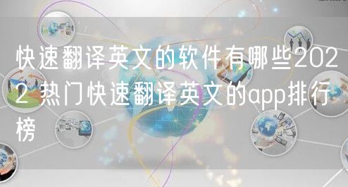 快速翻译英文的软件有哪些2022 热门快速翻译英文的app排行榜