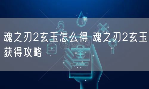 魂之刃2玄玉怎么得 魂之刃2玄玉获得攻略