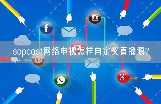 sopcast网络电视怎样自定义直播源?