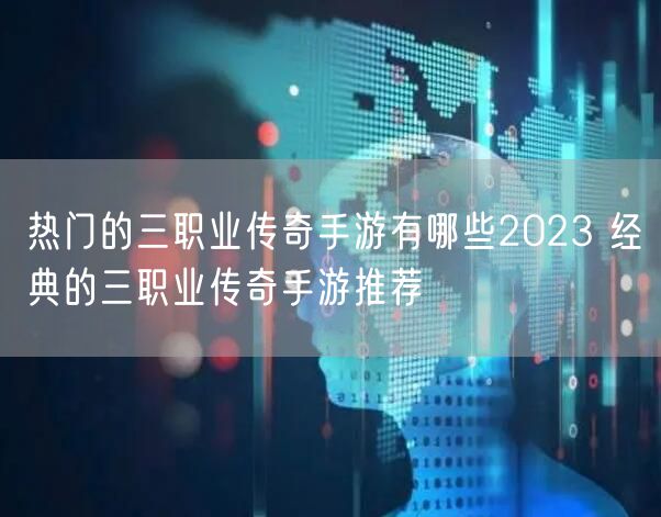 热门的三职业传奇手游有哪些2023 经典的三职业传奇手游推荐