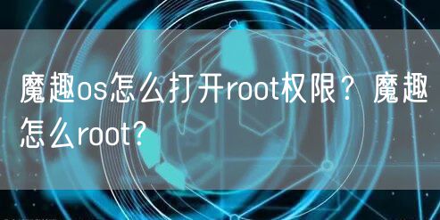 魔趣os怎么打开root权限?魔趣怎么root?