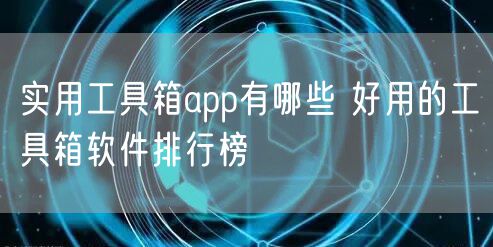 实用工具箱app有哪些 好用的工具箱软件排行榜