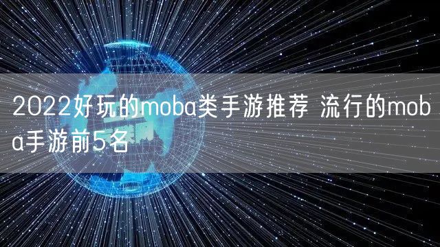 2022好玩的moba类手游推荐 流行的moba手游前5名