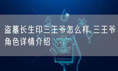 盗墓长生印三王爷怎么样 三王爷角色详情介绍