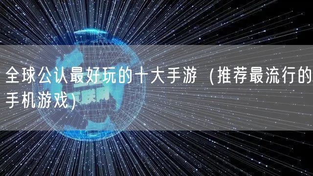 全球公认最好玩的十大手游（推荐最流行的手机游戏）