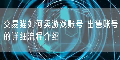 交易猫如何卖游戏账号 出售账号的详细流程介绍