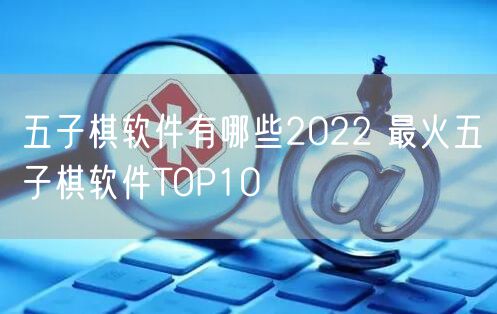 五子棋软件有哪些2022 最火五子棋软件TOP10