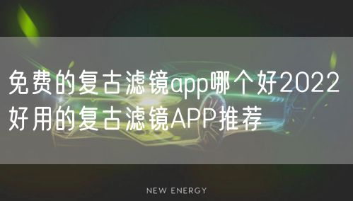 免费的复古滤镜app哪个好2022 好用的复古滤镜APP推荐