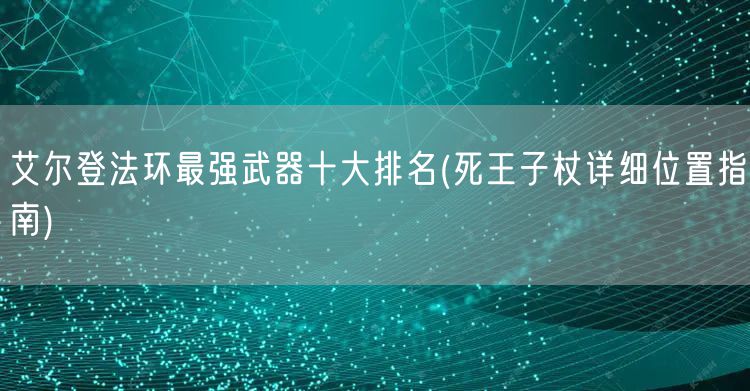 艾尔登法环最强武器十大排名(死王子杖详细位置指南)