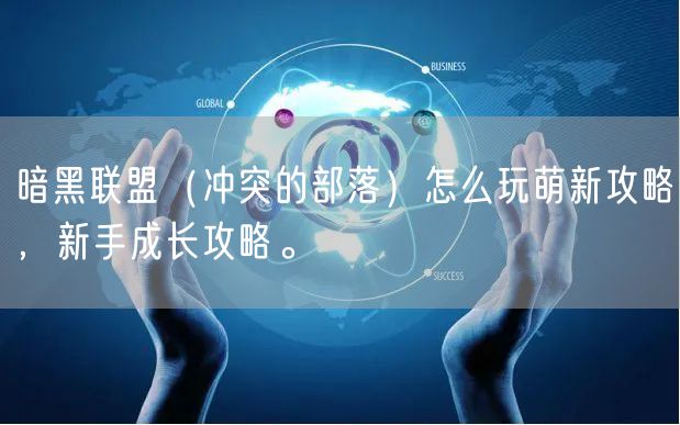 暗黑联盟（冲突的部落）怎么玩萌新攻略，新手成长攻略。