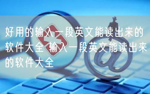 好用的输入一段英文能读出来的软件大全 输入一段英文能读出来的软件大全