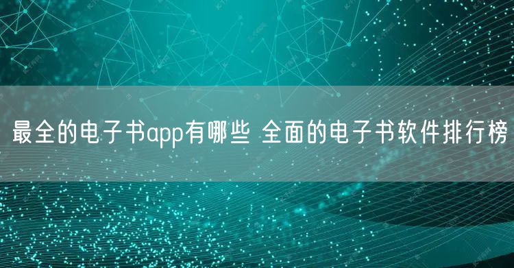 最全的电子书app有哪些 全面的电子书软件排行榜