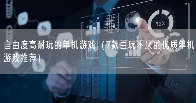 自由度高耐玩的单机游戏(7款百玩不厌的优质单机游戏推荐)