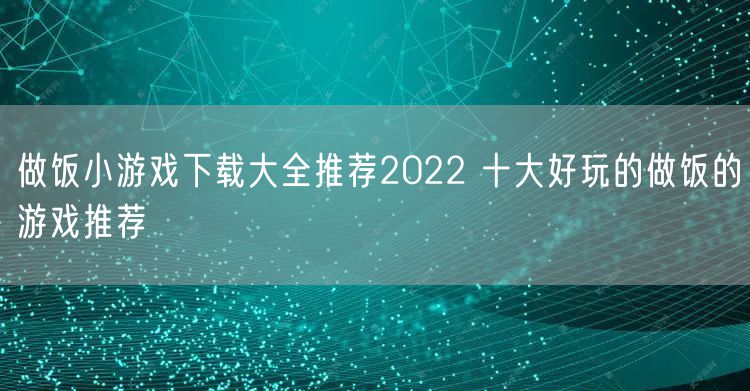 做饭小游戏下载大全推荐2022 十大好玩的做饭的游戏推荐