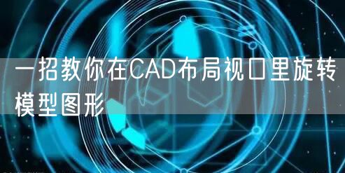 一招教你在CAD布局视口里旋转模型图形