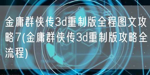 金庸群侠传3d重制版全程图文攻略7(金庸群侠传3d重制版攻略全流程)