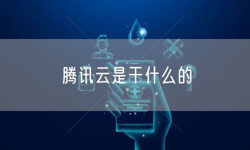 腾讯云是干什么的