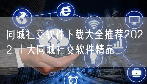 同城社交软件下载大全推荐2022 十大同城社交软件精品