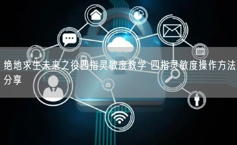 绝地求生未来之役四指灵敏度教学 四指灵敏度操作方法分享