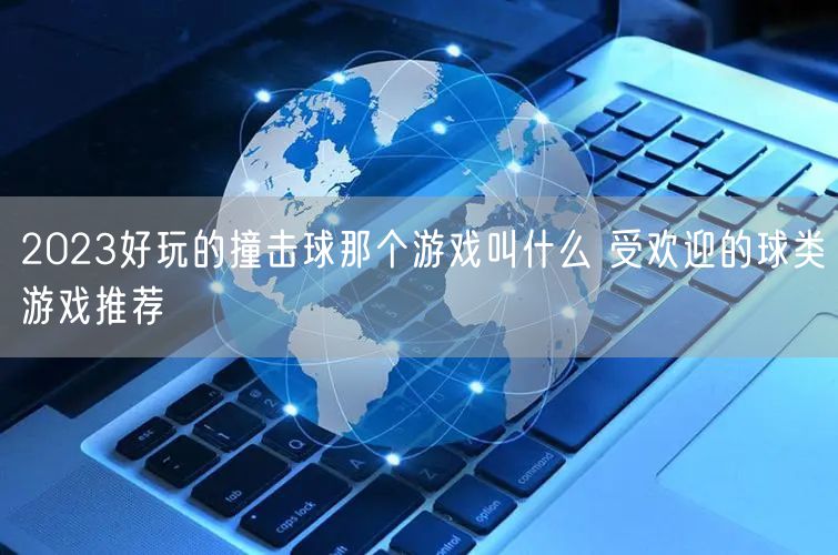 2023好玩的撞击球那个游戏叫什么 受欢迎的球类游戏推荐