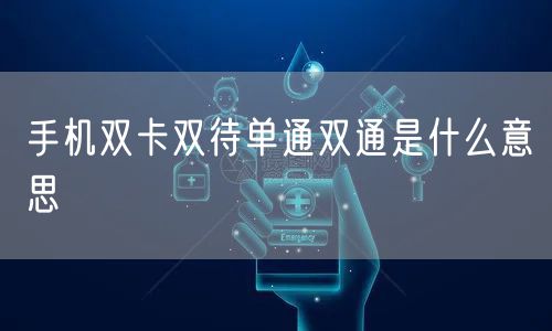 手机双卡双待单通双通是什么意思