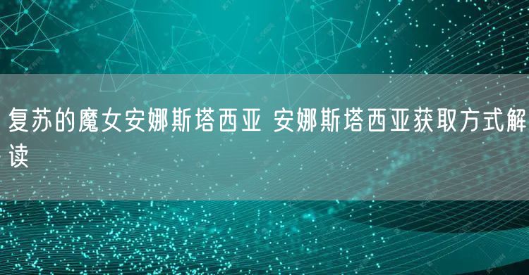 复苏的魔女安娜斯塔西亚 安娜斯塔西亚获取方式解读