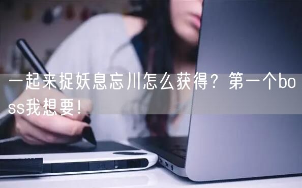 一起来捉妖息忘川怎么获得？第一个boss我想要！