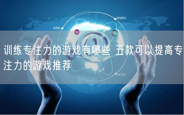 训练专注力的游戏有哪些 五款可以提高专注力的游戏推荐