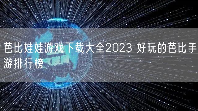 芭比娃娃游戏下载大全2023 好玩的芭比手游排行榜