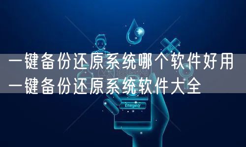 一键备份还原系统哪个软件好用 一键备份还原系统软件大全