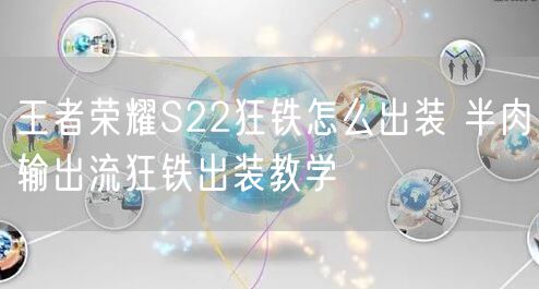 王者荣耀S22狂铁怎么出装 半肉输出流狂铁出装教学