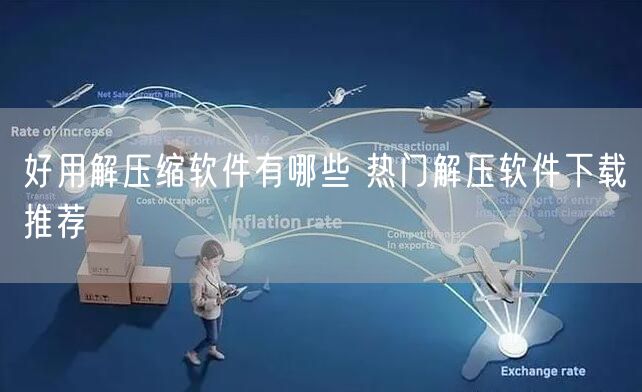 好用解压缩软件有哪些 热门解压软件下载推荐