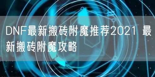 DNF最新搬砖附魔推荐2021 最新搬砖附魔攻略