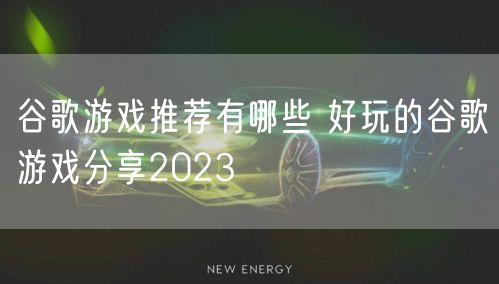 谷歌游戏推荐有哪些 好玩的谷歌游戏分享2023