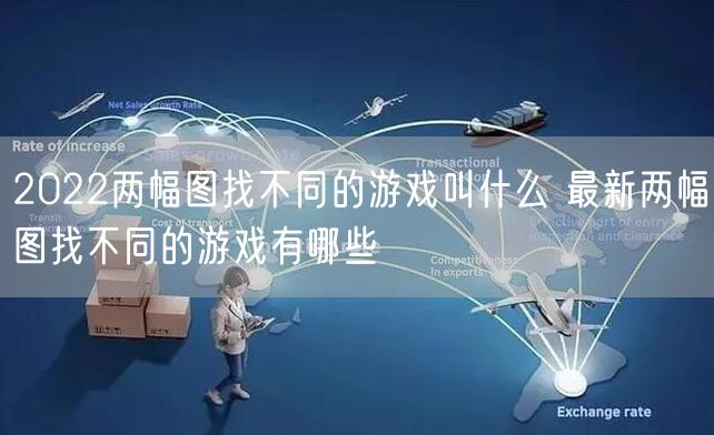 2022两幅图找不同的游戏叫什么 最新两幅图找不同的游戏有哪些