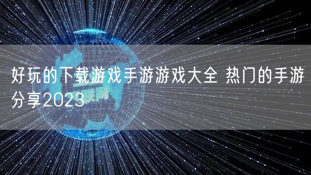 好玩的下载游戏手游游戏大全 热门的手游分享2023