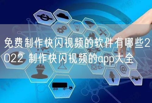 免费制作快闪视频的软件有哪些2022 制作快闪视频的app大全