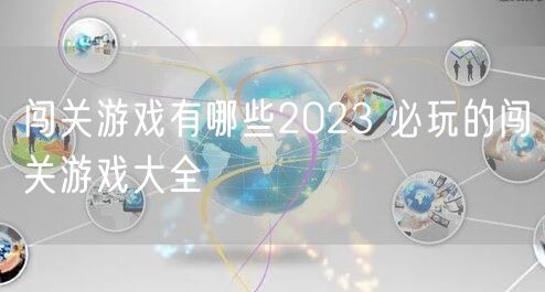 闯关游戏有哪些2023 必玩的闯关游戏大全