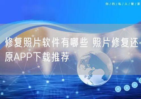 修复照片软件有哪些 照片修复还原APP下载推荐