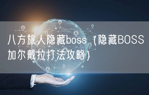 八方旅人隐藏boss（隐藏BOSS加尔戴拉打法攻略）