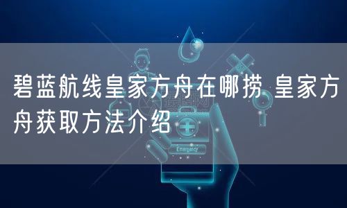 碧蓝航线皇家方舟在哪捞 皇家方舟获取方法介绍