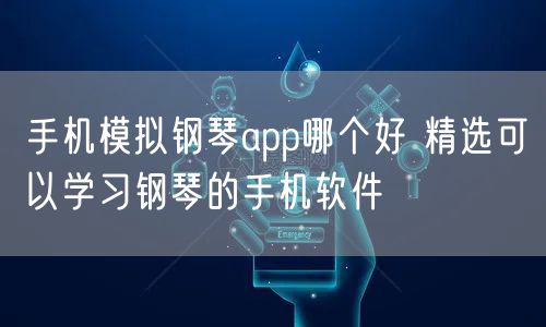 手机模拟钢琴app哪个好 精选可以学习钢琴的手机软件