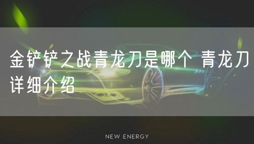 金铲铲之战青龙刀是哪个 青龙刀详细介绍