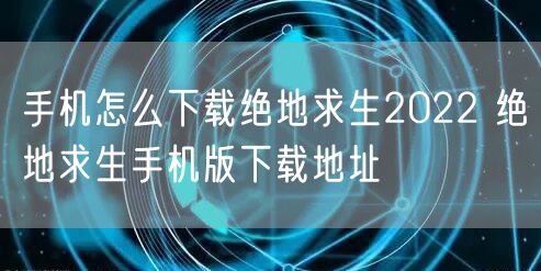 手机怎么下载绝地求生2022 绝地求生手机版下载地址