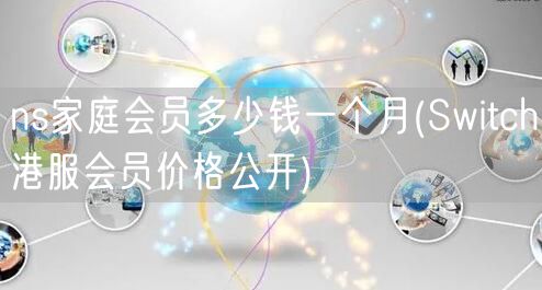 ns家庭会员多少钱一个月(Switch港服会员价格公开)