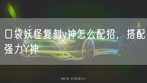 口袋妖怪复刻y神怎么配招，搭配强力Y神